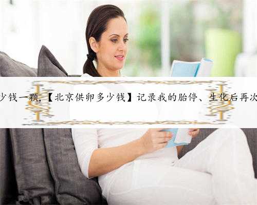 北京借卵多少钱一颗,【北京供卵多少钱】记录我的胎停、生化后再次怀孕（下