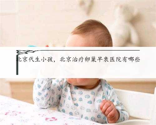 北京代生小孩，北京治疗卵巢早衰医院有哪些