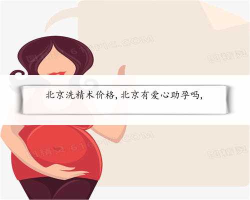 北京洗精术价格,北京有爱心助孕吗,