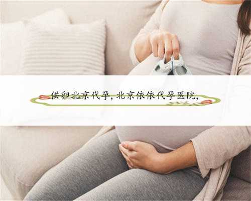 供卵北京代孕,北京依依代孕医院,