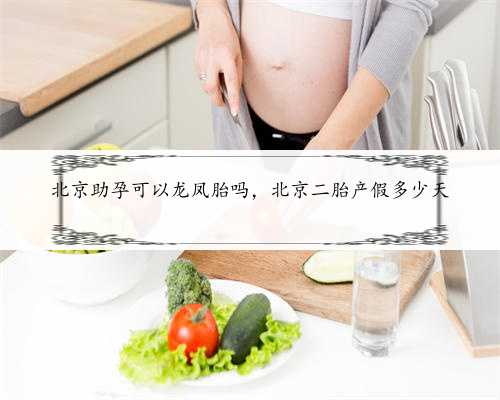 北京助孕可以龙凤胎吗，北京二胎产假多少天