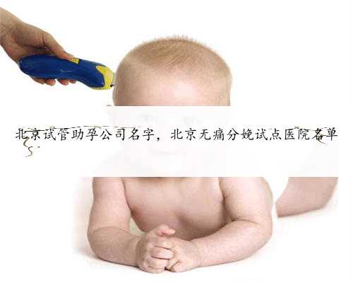 北京试管助孕公司名字，北京无痛分娩试点医院名单