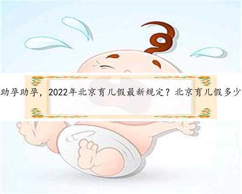 北京助孕助孕，2022年北京育儿假最新规定？北京育儿假多少天？
