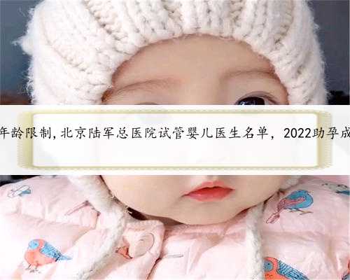 北京助孕年龄限制,北京陆军总医院试管婴儿医生名单，2022助孕成功率排名